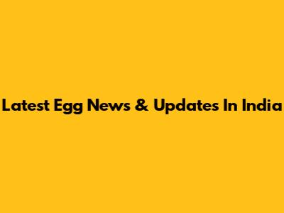 Latest Egg News & Updates In India