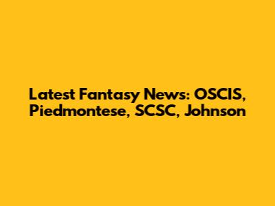 Latest Fantasy News: OSCIS, Piedmontese, SCSC, Johnson