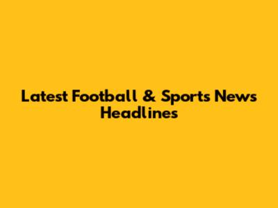 Latest Football & Sports News Headlines