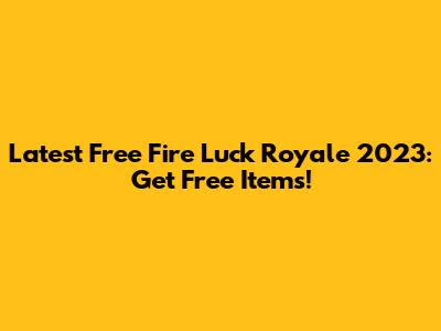 Latest Free Fire Luck Royale 2023: Get Free Items!