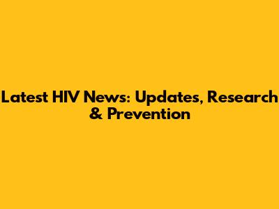 Latest HIV News: Updates, Research & Prevention