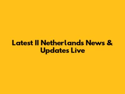 Latest II Netherlands News & Updates Live