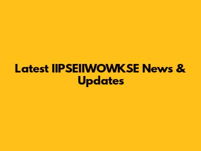 Latest IIPSEIIWOWKSE News & Updates