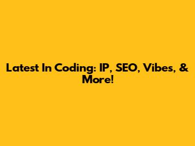 Latest In Coding: IP, SEO, Vibes, & More!