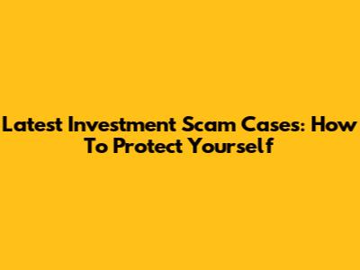 Latest Investment Scam Cases: How To Protect Yourself