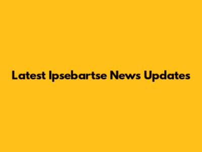 Latest Ipsebartse News Updates
