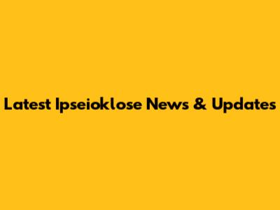 Latest Ipseioklose News & Updates
