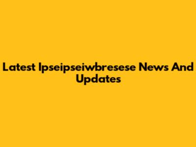 Latest Ipseipseiwbresese News And Updates