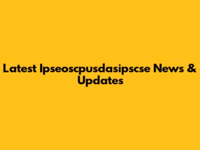 Latest Ipseoscpusdasipscse News & Updates
