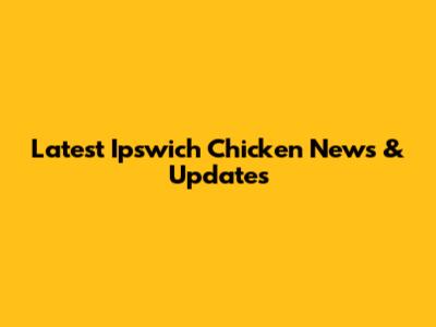 Latest Ipswich Chicken News & Updates