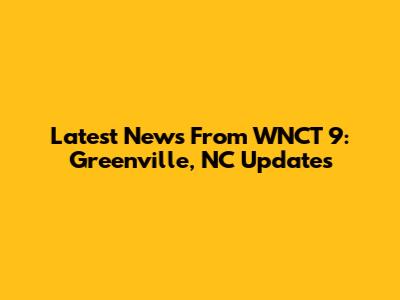 Latest News From WNCT 9: Greenville, NC Updates