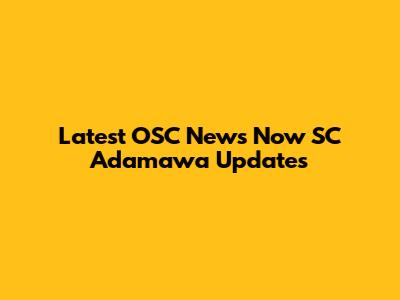 Latest OSC News Now SC Adamawa Updates
