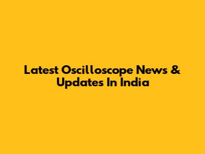Latest Oscilloscope News & Updates In India