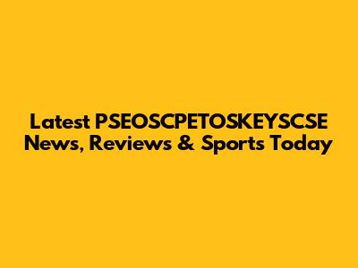 Latest PSEOSCPETOSKEYSCSE News, Reviews & Sports Today