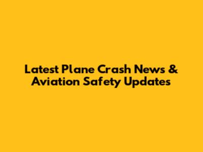 Latest Plane Crash News & Aviation Safety Updates
