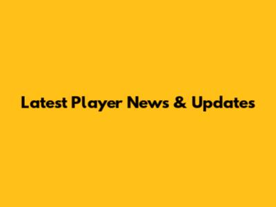 Latest Player News & Updates