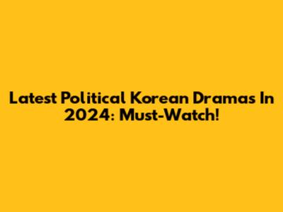 Latest Political Korean Dramas In 2024: Must-Watch!