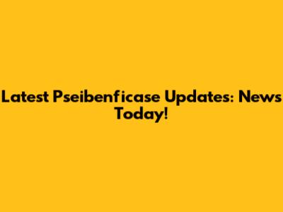 Latest Pseibenficase Updates: News Today!