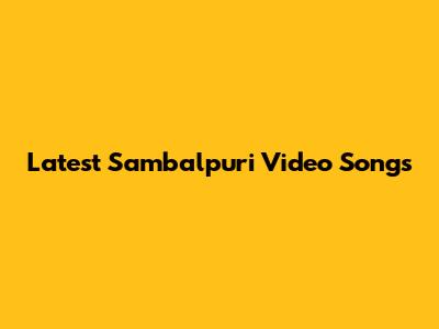 Latest Sambalpuri Video Songs