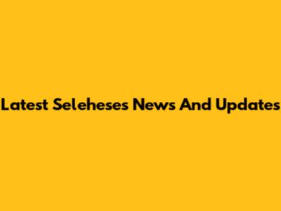 Latest Seleheses News And Updates
