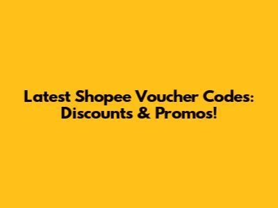 Latest Shopee Voucher Codes: Discounts & Promos!