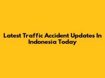 Latest Traffic Accident Updates In Indonesia Today