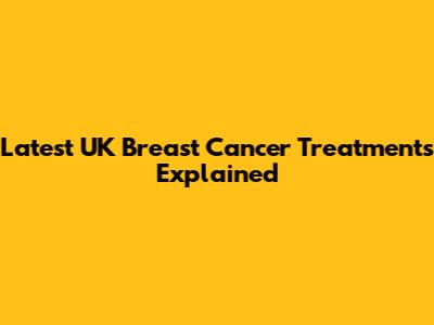 Latest UK Breast Cancer Treatments Explained
