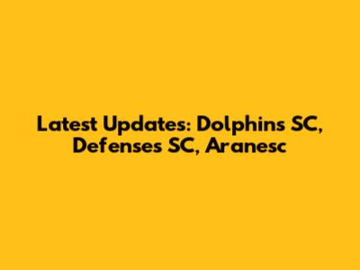 Latest Updates: Dolphins SC, Defenses SC, Aranesc