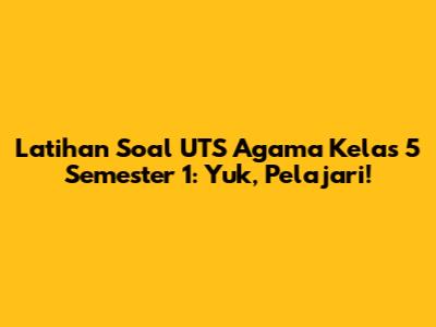 Latihan Soal UTS Agama Kelas 5 Semester 1: Yuk, Pelajari!