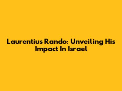 Laurentius Rando: Unveiling His Impact In Israel