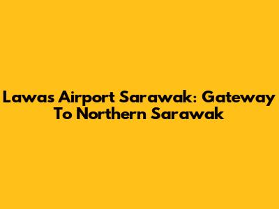 Lawas Airport Sarawak: Gateway To Northern Sarawak