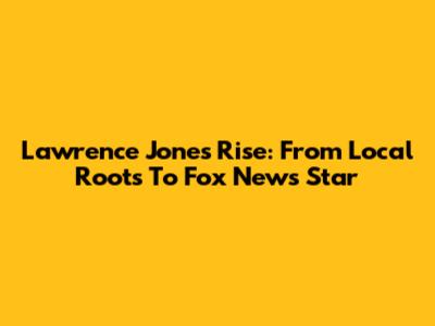 Lawrence Jones' Rise: From Local Roots To Fox News Star