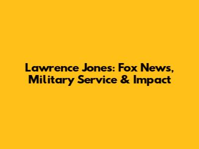 Lawrence Jones: Fox News, Military Service & Impact