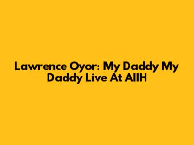 Lawrence Oyor: My Daddy My Daddy Live At AIIH