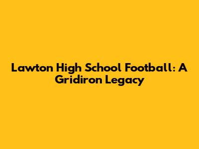 Lawton High School Football: A Gridiron Legacy