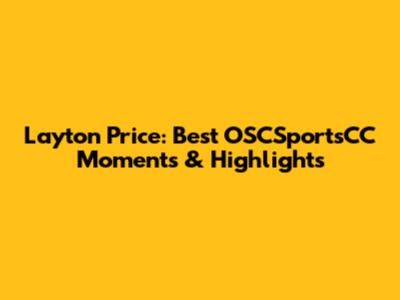 Layton Price: Best OSCSportsCC Moments & Highlights