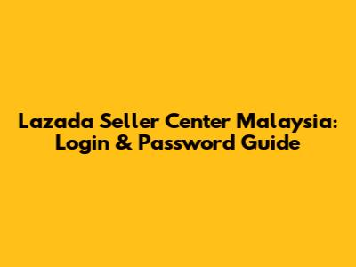 Lazada Seller Center Malaysia: Login & Password Guide
