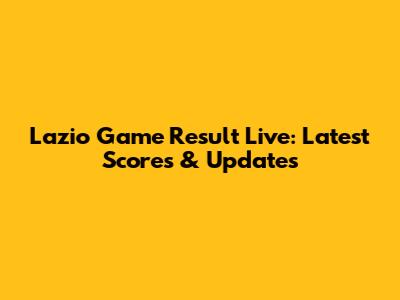 Lazio Game Result Live: Latest Scores & Updates