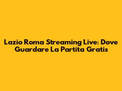 Lazio Roma Streaming Live: Dove Guardare La Partita Gratis