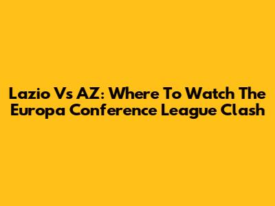 Lazio Vs AZ: Where To Watch The Europa Conference League Clash