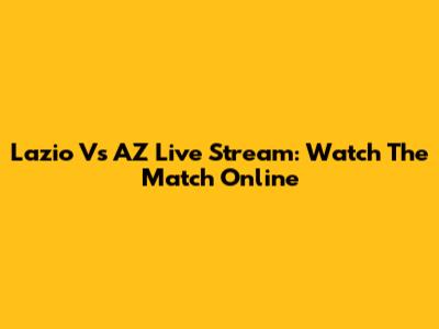 Lazio Vs AZ Live Stream: Watch The Match Online