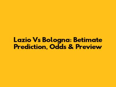 Lazio Vs Bologna: Betimate Prediction, Odds & Preview
