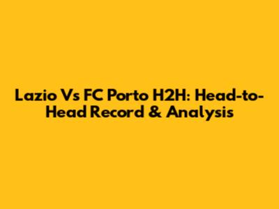 Lazio Vs FC Porto H2H: Head-to-Head Record & Analysis