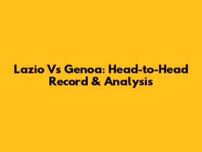 Lazio Vs Genoa: Head-to-Head Record & Analysis