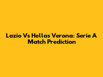 Lazio Vs Hellas Verona: Serie A Match Prediction