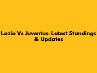 Lazio Vs Juventus: Latest Standings & Updates