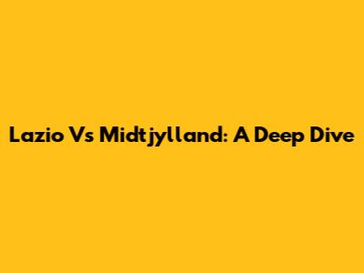 Lazio Vs Midtjylland: A Deep Dive