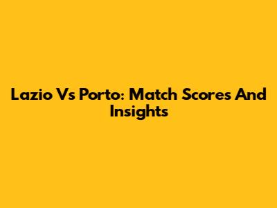 Lazio Vs Porto: Match Scores And Insights