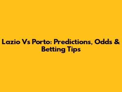 Lazio Vs Porto: Predictions, Odds & Betting Tips
