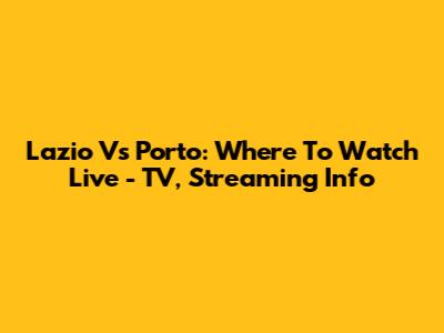 Lazio Vs Porto: Where To Watch Live - TV, Streaming Info